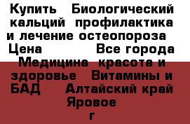 Купить : Биологический кальций -профилактика и лечение остеопороза › Цена ­ 3 090 - Все города Медицина, красота и здоровье » Витамины и БАД   . Алтайский край,Яровое г.